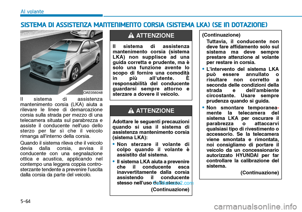 Hyundai Ioniq Plug-in Hybrid 2019  Manuale del proprietario (in Italian) 5-64
Al volante
Il sistema di assistenza
mantenimento corsia (LKA) aiuta a
rilevare le linee di demarcazione
corsia sulla strada per mezzo di una
telecamera situata sul parabrezza e
assiste il conduce
