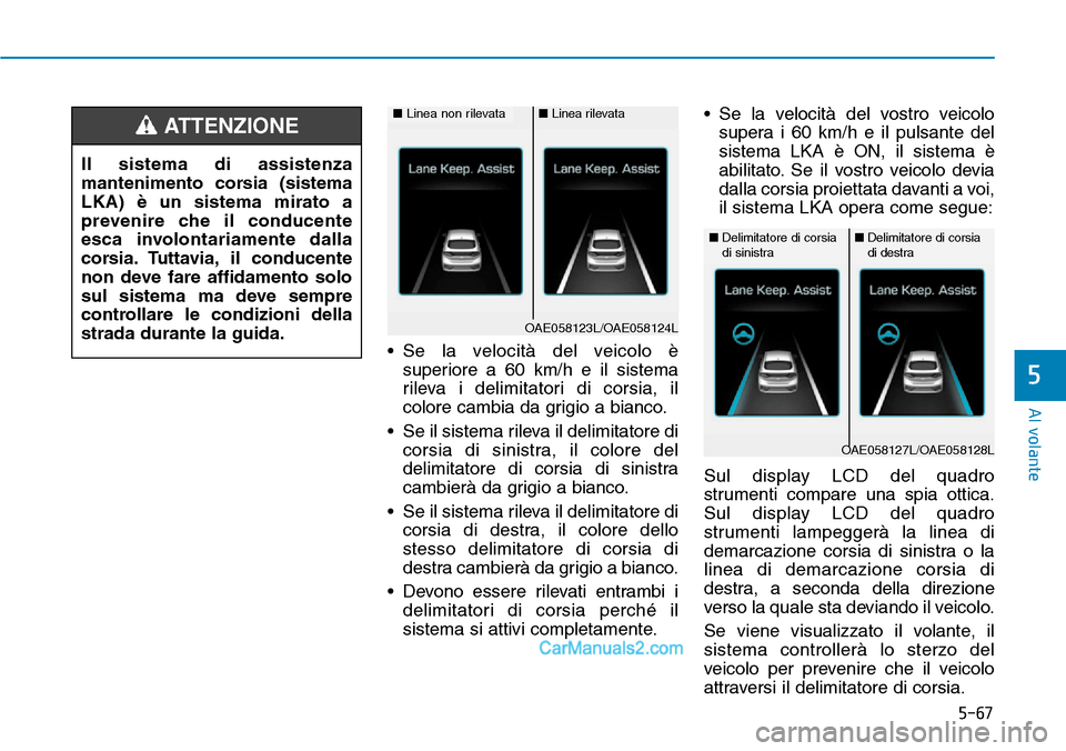 Hyundai Ioniq Plug-in Hybrid 2019  Manuale del proprietario (in Italian) 5-67
Al volante
5
• Se la velocità del veicolo è
superiore a 60 km/h e il sistema
rileva i delimitatori di corsia, il
colore cambia da grigio a bianco.
• Se il sistema rileva il delimitatore di
