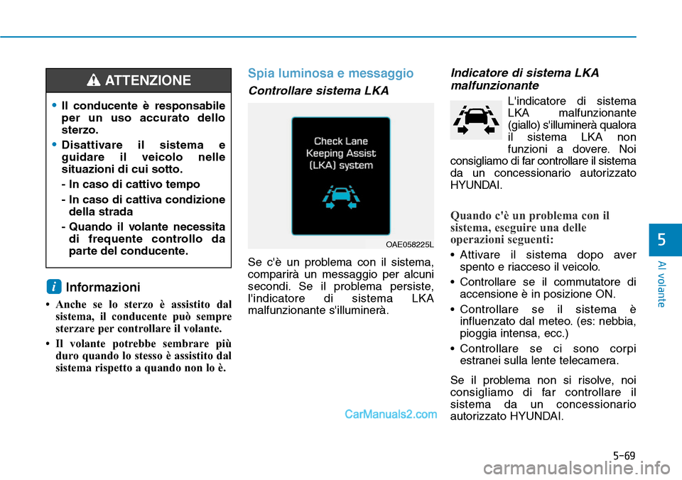 Hyundai Ioniq Plug-in Hybrid 2019  Manuale del proprietario (in Italian) 5-69
Al volante
5
Informazioni
• Anche se lo sterzo è assistito dal
sistema, il conducente può sempre
sterzare per controllare il volante.
• Il volante potrebbe sembrare più
duro quando lo stes