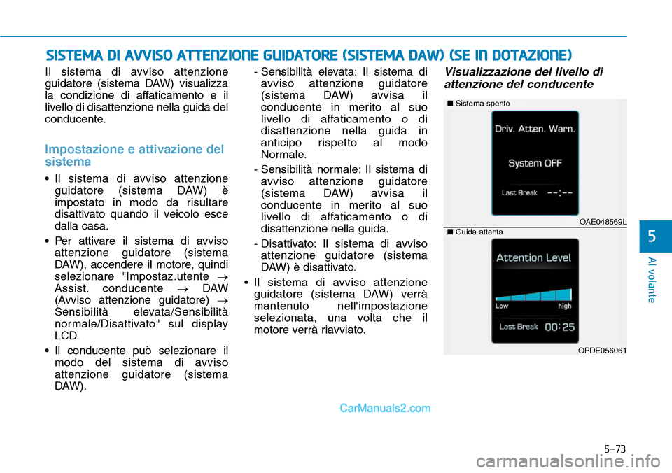Hyundai Ioniq Plug-in Hybrid 2019  Manuale del proprietario (in Italian) 5-73
Al volante
Il sistema di avviso attenzione
guidatore (sistema DAW) visualizza
la condizione di affaticamento e il
livello di disattenzione nella guida del
conducente.
Impostazione e attivazione d