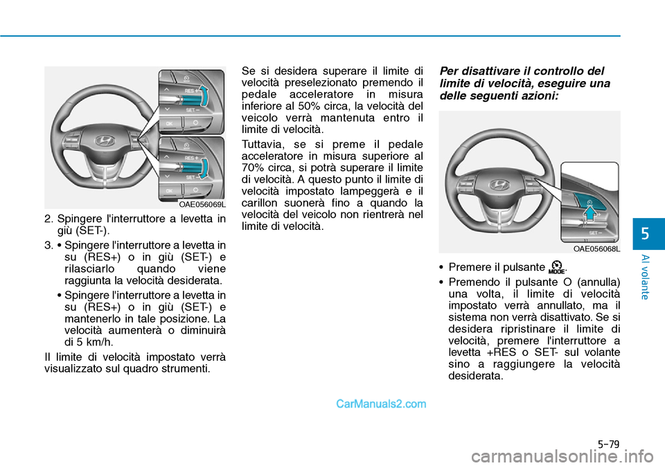 Hyundai Ioniq Plug-in Hybrid 2019  Manuale del proprietario (in Italian) 5-79
Al volante
5
2. Spingere linterruttore a levetta in
giù (SET-).
3. •  Spingere linterruttore a levetta in
su (RES+) o in giù (SET-) e
rilasciarlo quando viene
raggiunta la velocità desider
