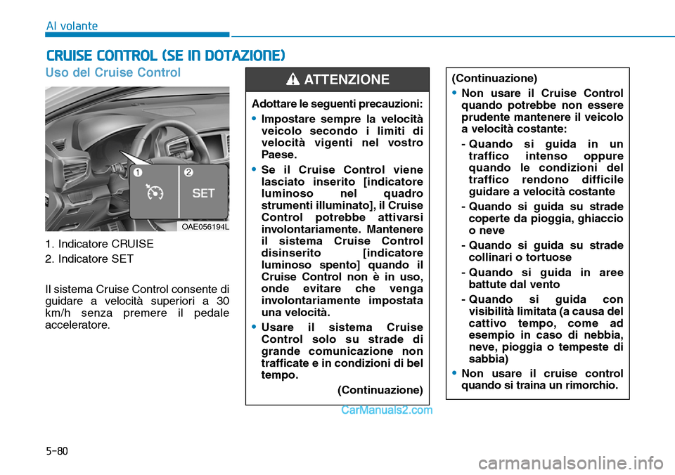 Hyundai Ioniq Plug-in Hybrid 2019  Manuale del proprietario (in Italian) 5-80
Al volante
Uso del Cruise Control
1. Indicatore CRUISE
2. Indicatore SET
Il sistema Cruise Control consente di
guidare a velocità superiori a 30
km/h senza premere il pedale
acceleratore.
CRUISE