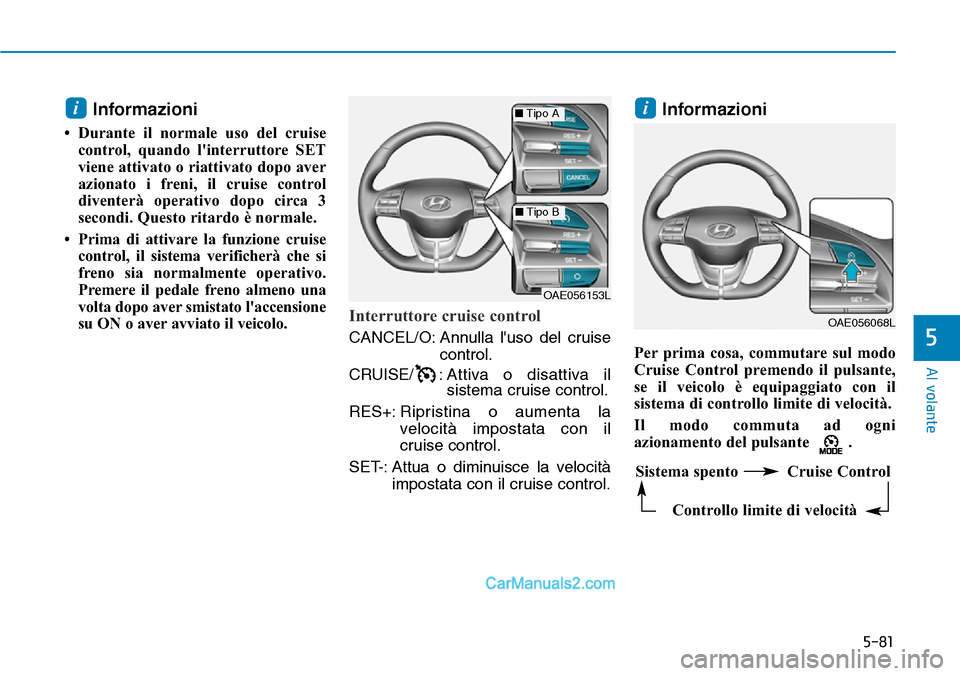 Hyundai Ioniq Plug-in Hybrid 2019  Manuale del proprietario (in Italian) 5-81
Al volante
5
Informazioni
• Durante il normale uso del cruise
control, quando linterruttore SET
viene attivato o riattivato dopo aver
azionato i freni, il cruise control
diventerà operativo d