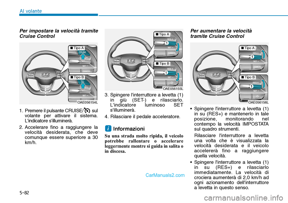 Hyundai Ioniq Plug-in Hybrid 2019  Manuale del proprietario (in Italian) 5-82
Al volante
Per impostare la velocità tramite
Cruise Control
1. Premere il pulsante CRUISE/ sul
volante per attivare il sistema.
Lindicatore silluminerà.
2. Accelerare fino a raggiungere la
ve