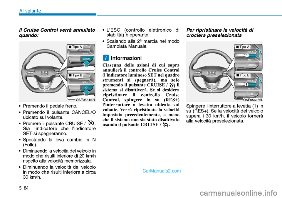 Hyundai Ioniq Plug-in Hybrid 2019  Manuale del proprietario (in Italian) 5-84
Al volante
Il Cruise Control verrà annullato
quando:
• Premendo il pedale freno.
• Premendo il pulsante CANCEL/O
ubicato sul volante.
• Premere il pulsante CRUISE /  .
Sia lindicatore che