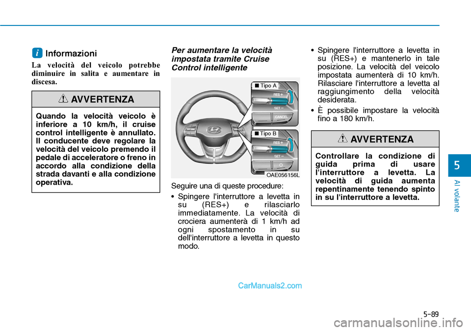 Hyundai Ioniq Plug-in Hybrid 2019  Manuale del proprietario (in Italian) 5-89
Al volante
5
Controllare la condizione di
guida prima di usare
linterruttore a levetta. La
velocità di guida aumenta
repentinamente tenendo spinto
in su linterruttore a levetta.
AVVERTENZA
Inf