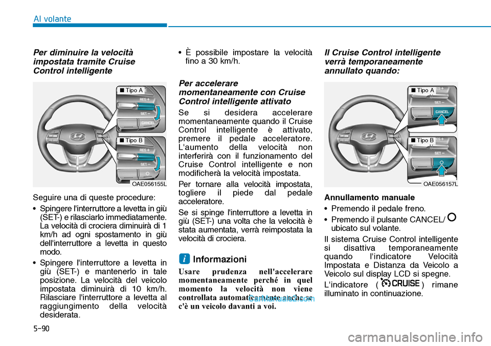 Hyundai Ioniq Plug-in Hybrid 2019  Manuale del proprietario (in Italian) 5-90
Al volante
Per diminuire la velocità
impostata tramite Cruise
Control intelligente
Seguire una di queste procedure:
• Spingere linterruttore a levetta in giù
(SET-) e rilasciarlo immediatame
