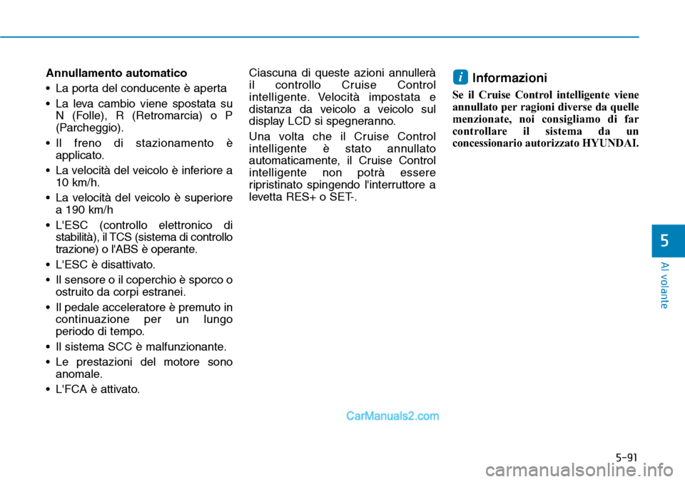 Hyundai Ioniq Plug-in Hybrid 2019  Manuale del proprietario (in Italian) 5-91
Al volante
5
Annullamento automatico
• La porta del conducente è aperta
• La leva cambio viene spostata su
N (Folle), R (Retromarcia) o P
(Parcheggio).
• Il freno di stazionamento è
appli