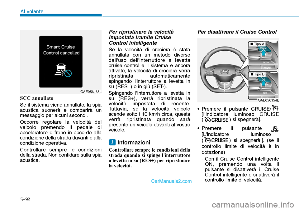 Hyundai Ioniq Plug-in Hybrid 2019  Manuale del proprietario (in Italian) 5-92
Al volante
SCC annullato
Se il sistema viene annullato, la spia
acustica suonerà e comparirà un
messaggio per alcuni secondi.
Occorre regolare la velocità del
veicolo premendo il pedale di
acc
