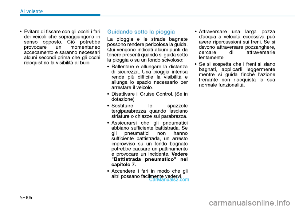 Hyundai Ioniq Plug-in Hybrid 2019  Manuale del proprietario (in Italian) 5-106
Al volante
• Evitare di fissare con gli occhi i fari
dei veicoli che sopraggiungono in
senso opposto. Ciò potrebbe
provocare un momentaneo
accecamento e saranno necessari
alcuni secondi prima