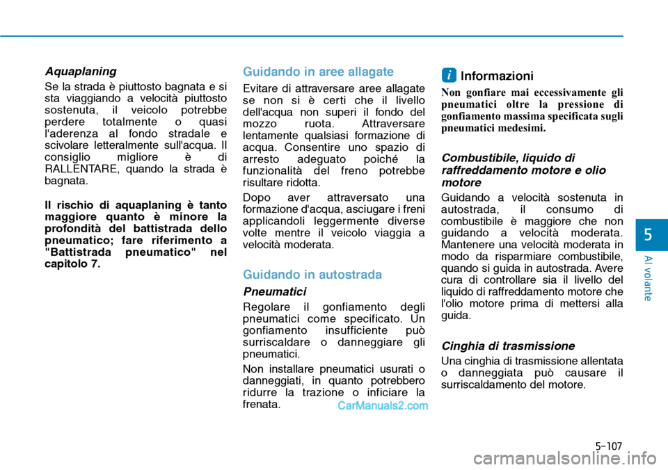 Hyundai Ioniq Plug-in Hybrid 2019  Manuale del proprietario (in Italian) 5-107
Al volante
5
Aquaplaning
Se la strada è piuttosto bagnata e si
sta viaggiando a velocità piuttosto
sostenuta, il veicolo potrebbe
perdere totalmente o quasi
laderenza al fondo stradale e
sciv