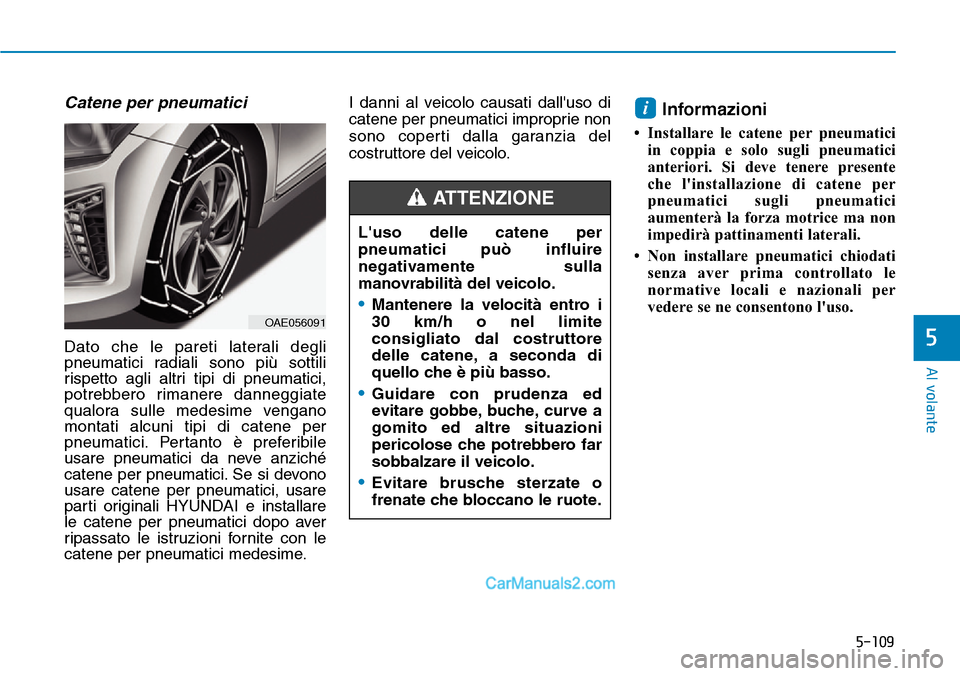 Hyundai Ioniq Plug-in Hybrid 2019  Manuale del proprietario (in Italian) 5-109
Al volante
5
Catene per pneumatici
Dato che le pareti laterali degli
pneumatici radiali sono più sottili
rispetto agli altri tipi di pneumatici,
potrebbero rimanere danneggiate
qualora sulle me