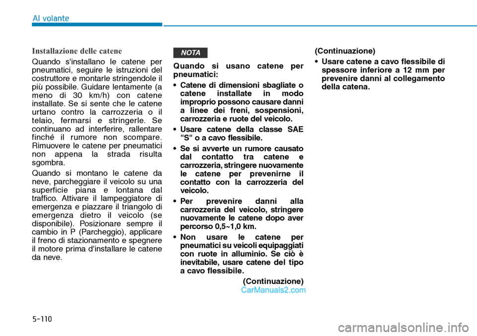 Hyundai Ioniq Plug-in Hybrid 2019  Manuale del proprietario (in Italian) 5-110
Al volante
Installazione delle catene
Quando sinstallano le catene per
pneumatici, seguire le istruzioni del
costruttore e montarle stringendole il
più possibile. Guidare lentamente (a
meno di