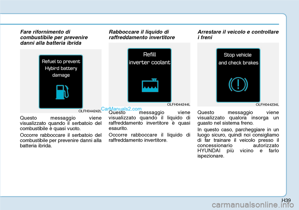 Hyundai Ioniq Plug-in Hybrid 2019  Manuale del proprietario (in Italian) H39
Fare rifornimento di
combustibile per prevenire
danni alla batteria ibrida
Questo messaggio viene
visualizzato quando il serbatoio del
combustibile è quasi vuoto.
Occorre rabboccare il serbatoio 