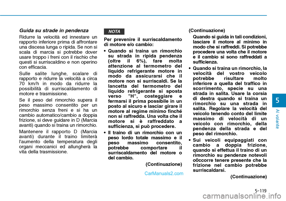 Hyundai Ioniq Plug-in Hybrid 2019  Manuale del proprietario (in Italian) 5-119
Al volante
5
Guida su strade in pendenza
Ridurre la velocità ed innestare un
rapporto inferiore prima di affrontare
una discesa lunga o ripida. Se non si
scala di marcia si potrebbe dover
usare