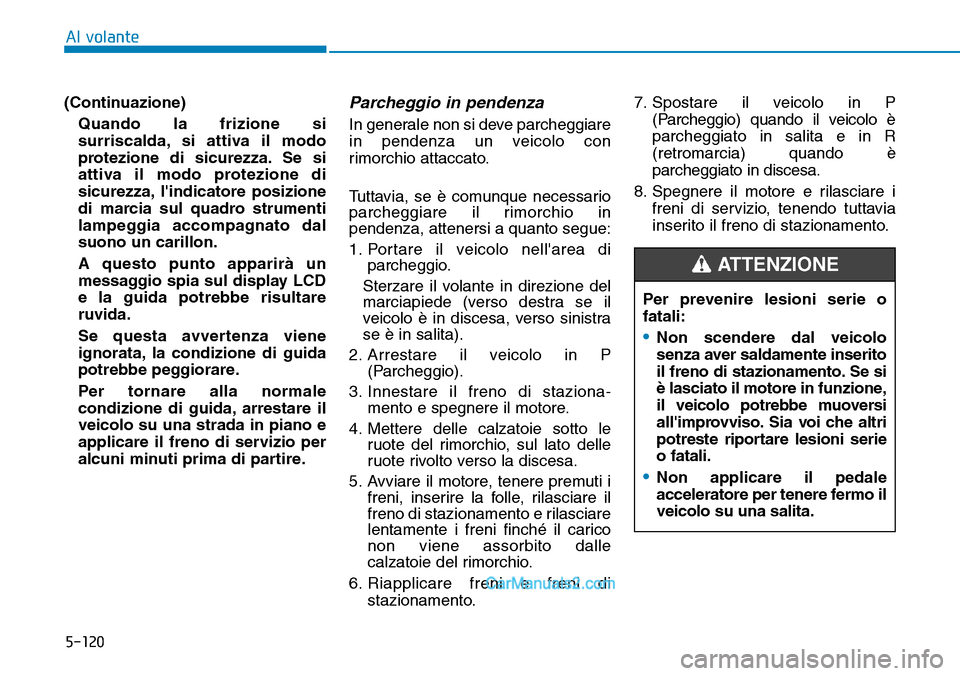 Hyundai Ioniq Plug-in Hybrid 2019  Manuale del proprietario (in Italian) 5-120
Al volante
(Continuazione)
Quando la frizione si
surriscalda, si attiva il modo
protezione di sicurezza. Se si
attiva il modo protezione di
sicurezza, lindicatore posizione
di marcia sul quadro