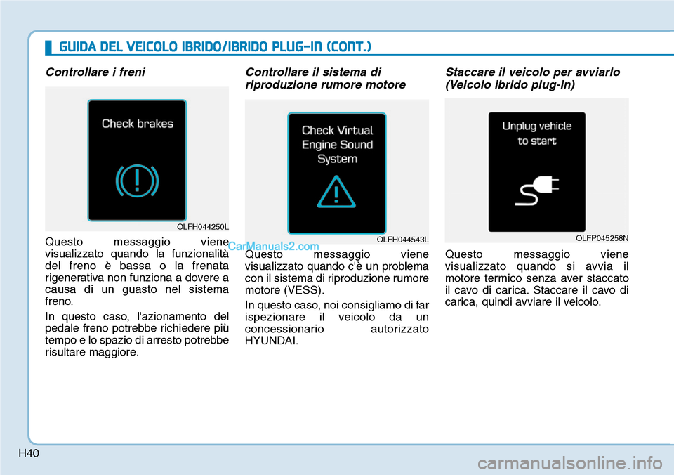 Hyundai Ioniq Plug-in Hybrid 2019  Manuale del proprietario (in Italian) H40
Controllare i freni
Questo messaggio viene
visualizzato quando la funzionalità
del freno è bassa o la frenata
rigenerativa non funziona a dovere a
causa di un guasto nel sistema
freno.
In questo