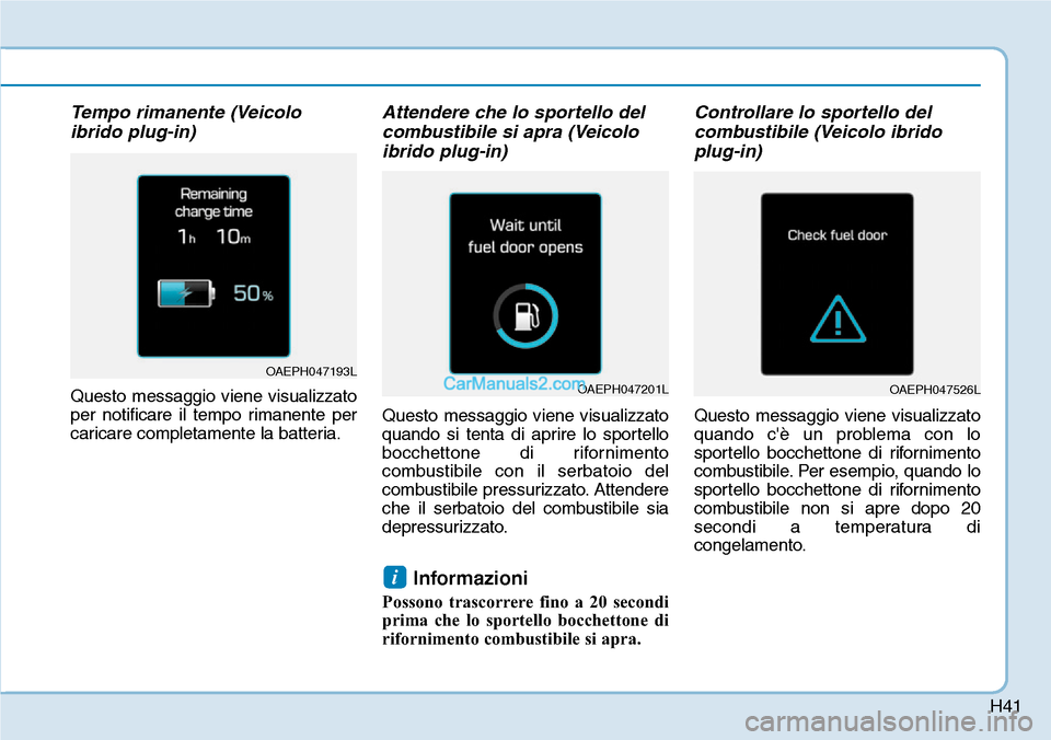 Hyundai Ioniq Plug-in Hybrid 2019  Manuale del proprietario (in Italian) H41
Tempo rimanente (Veicolo
ibrido plug-in)
Questo messaggio viene visualizzato
per notificare il tempo rimanente per
caricare completamente la batteria.
Attendere che lo sportello del
combustibile s