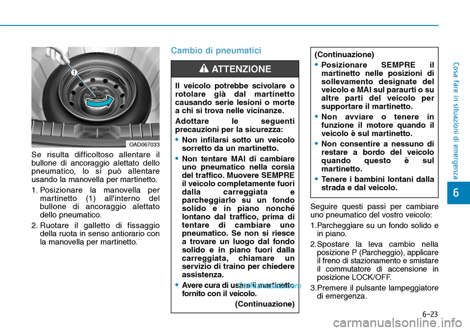 Hyundai Ioniq Plug-in Hybrid 2019  Manuale del proprietario (in Italian) 6-23
Cosa fare in situazioni di emergenza
6
Se risulta difficoltoso allentare il
bullone di ancoraggio alettato dello
pneumatico, lo si può allentare
usando la manovella per martinetto.
1. Posizionar
