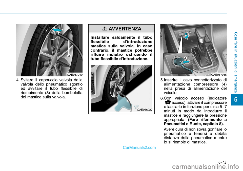 Hyundai Ioniq Plug-in Hybrid 2019  Manuale del proprietario (in Italian) 6-43
Cosa fare in situazioni di emergenza
4. Svitare il cappuccio valvola dalla
valvola dello pneumatico sgonfio
ed avvitare il tubo flessibile di
riempimento (3) della bomboletta
del mastice sulla va