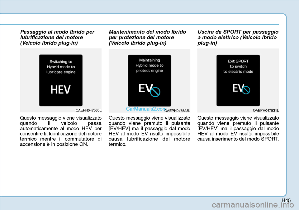 Hyundai Ioniq Plug-in Hybrid 2019  Manuale del proprietario (in Italian) H45
Passaggio al modo Ibrido per
lubrificazione del motore
(Veicolo ibrido plug-in)
Questo messaggio viene visualizzato
quando il veicolo passa
automaticamente al modo HEV per
consentire la lubrificaz