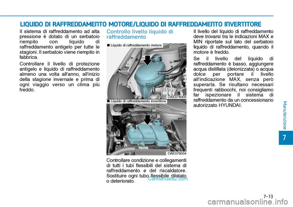 Hyundai Ioniq Plug-in Hybrid 2019  Manuale del proprietario (in Italian) 7-13
7
Manutenzione
LIQUIDO DI RAFFREDDAMENTO MOTORE/LIQUIDO DI RAFFREDDAMENTO INVERTITORE
Il sistema di raffreddamento ad alta
pressione è dotato di un serbatoio
riempito con liquido di
raffreddamen