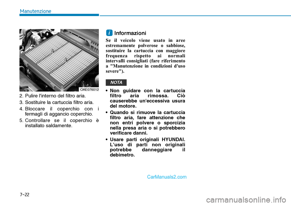 Hyundai Ioniq Plug-in Hybrid 2019  Manuale del proprietario (in Italian) 7-22
Manutenzione
2. Pulire linterno del filtro aria.
3. Sostituire la cartuccia filtro aria.
4. Bloccare il coperchio con i
fermagli di aggancio coperchio.
5. Controllare se il coperchio è
installa