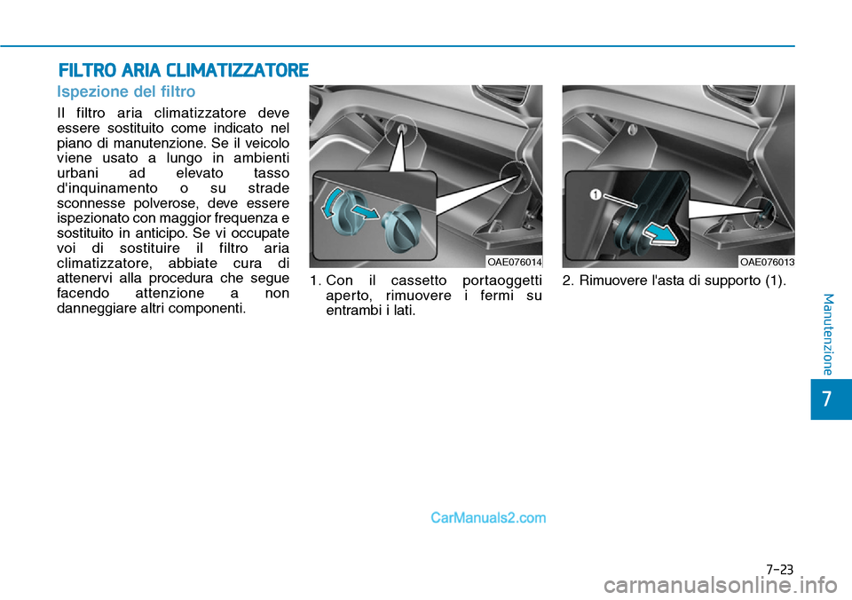 Hyundai Ioniq Plug-in Hybrid 2019  Manuale del proprietario (in Italian) 7-23
7
Manutenzione
FILTRO ARIA CLIMATIZZATORE
Ispezione del filtro
Il filtro aria climatizzatore deve
essere sostituito come indicato nel
piano di manutenzione. Se il veicolo
viene usato a lungo in a