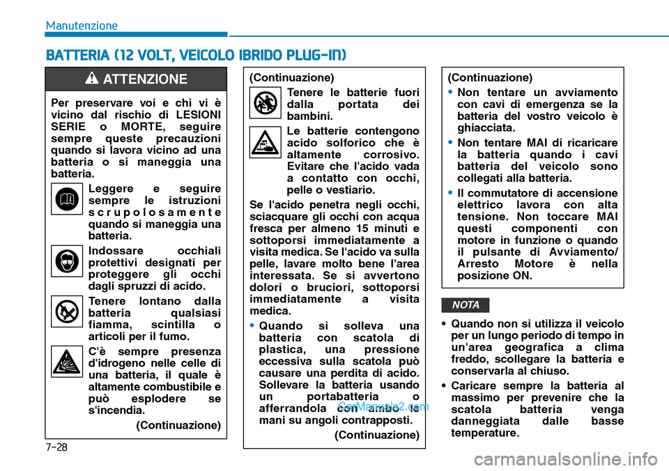 Hyundai Ioniq Plug-in Hybrid 2019  Manuale del proprietario (in Italian) 7-28
Manutenzione
BATTERIA (12 VOLT, VEICOLO IBRIDO PLUG-IN)
• Quando non si utilizza il veicolo
per un lungo periodo di tempo in
unarea geografica a clima
freddo, scollegare la batteria e
conserva