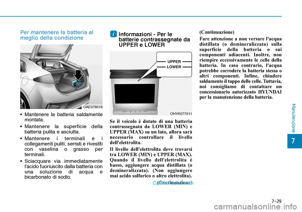 Hyundai Ioniq Plug-in Hybrid 2019  Manuale del proprietario (in Italian) 7-29
7
Manutenzione
Per mantenere la batteria al
meglio della condizione
• Mantenere la batteria saldamente
montata.
• Mantenere la superficie della
batteria pulita e asciutta.
• Mantenere i ter