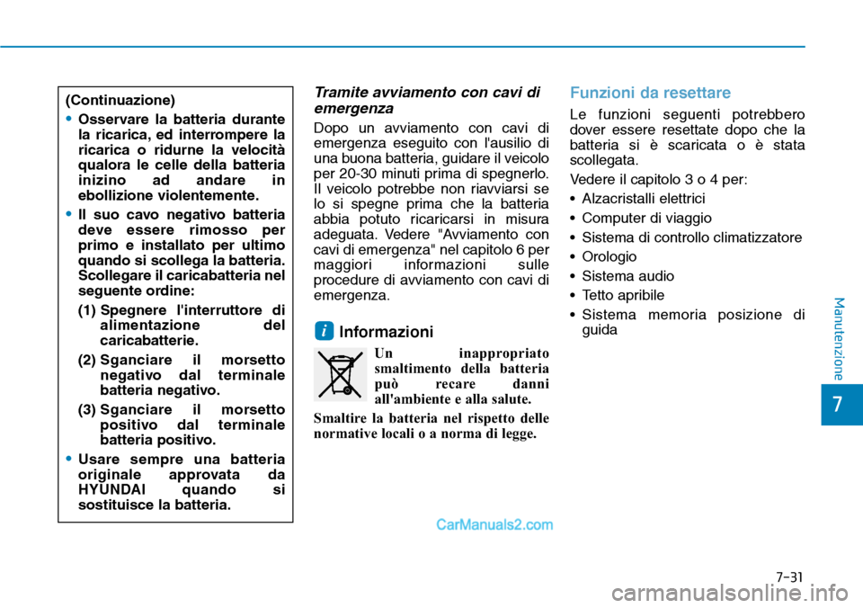 Hyundai Ioniq Plug-in Hybrid 2019  Manuale del proprietario (in Italian) 7-31
7
Manutenzione
Tramite avviamento con cavi di
emergenza
Dopo un avviamento con cavi di
emergenza eseguito con lausilio di
una buona batteria, guidare il veicolo
per 20-30 minuti prima di spegner