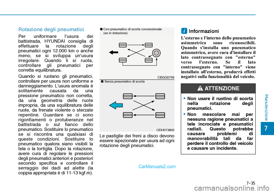 Hyundai Ioniq Plug-in Hybrid 2019  Manuale del proprietario (in Italian) 7-35
7
Manutenzione
Rotazione degli pneumatici
Per uniformare lusura dei
battistrada, HYUNDAI consiglia di
effettuare la rotazione degli
pneumatici ogni 12.000 km o anche
meno, se si sviluppa unusur