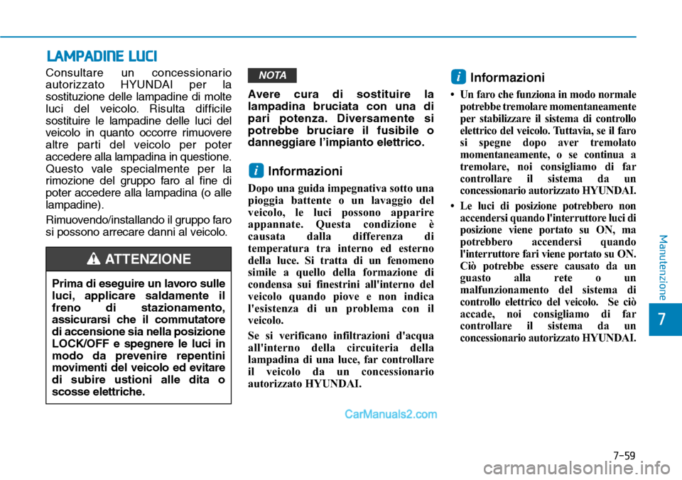 Hyundai Ioniq Plug-in Hybrid 2019  Manuale del proprietario (in Italian) 7-59
7
Manutenzione
LAMPADINE LUCI
Consultare un concessionario
autorizzato HYUNDAI per la
sostituzione delle lampadine di molte
luci del veicolo. Risulta difficile
sostituire le lampadine delle luci 