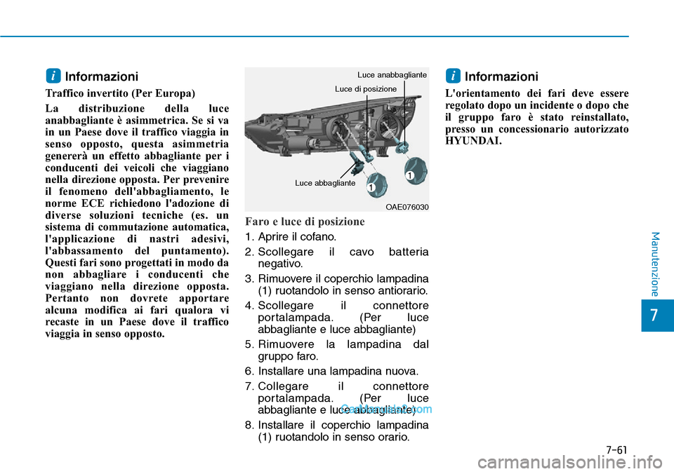 Hyundai Ioniq Plug-in Hybrid 2019  Manuale del proprietario (in Italian) 7-61
7
Manutenzione
Informazioni
Traffico invertito (Per Europa)
La distribuzione della luce
anabbagliante è asimmetrica. Se si va
in un Paese dove il traffico viaggia in
senso opposto, questa asimme