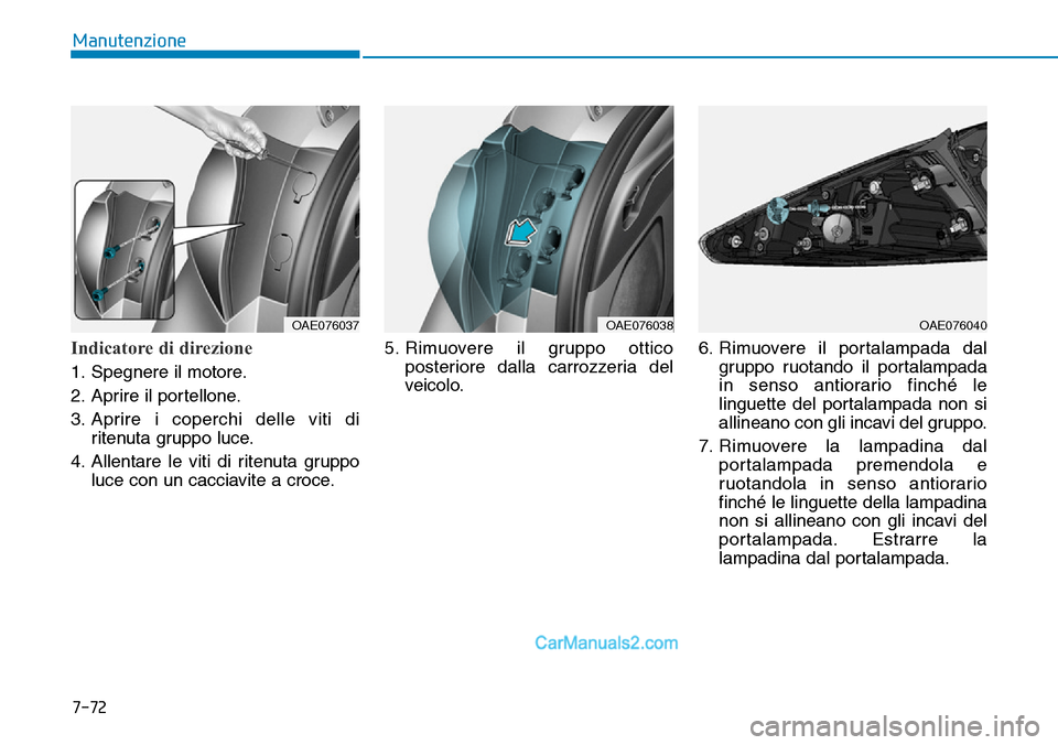 Hyundai Ioniq Plug-in Hybrid 2019  Manuale del proprietario (in Italian) 7-72
Manutenzione
Indicatore di direzione
1. Spegnere il motore.
2. Aprire il portellone.
3. Aprire i coperchi delle viti di
ritenuta gruppo luce.
4. Allentare le viti di ritenuta gruppo
luce con un c