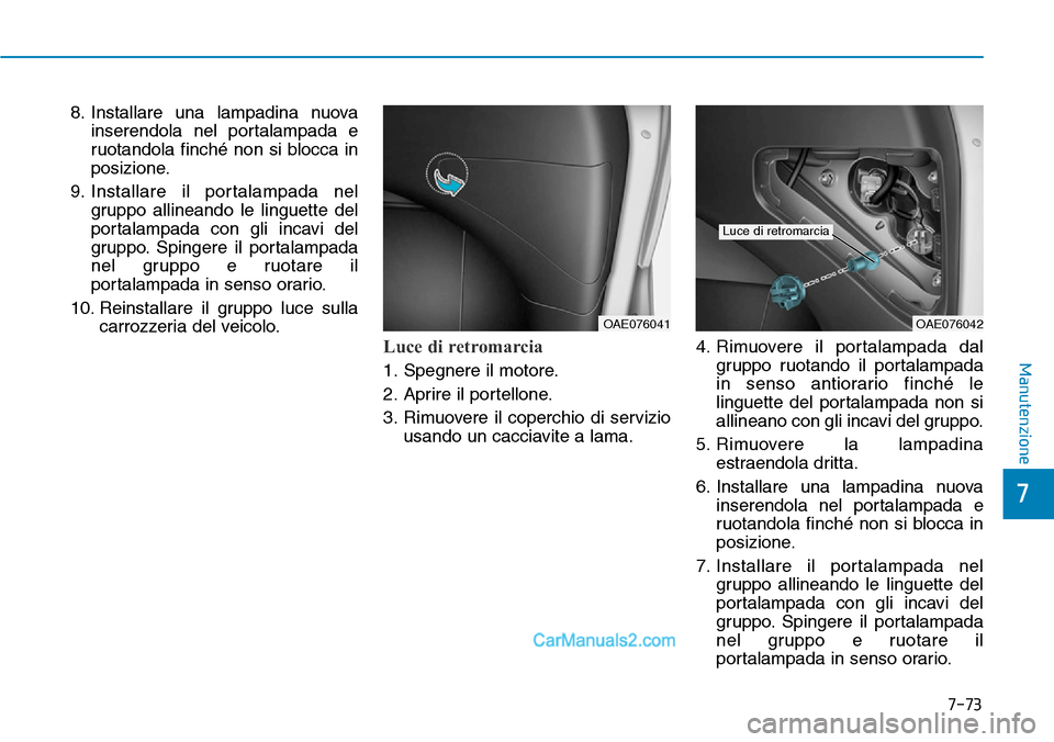Hyundai Ioniq Plug-in Hybrid 2019  Manuale del proprietario (in Italian) 7-73
7
Manutenzione
8. Installare una lampadina nuova
inserendola nel portalampada e
ruotandola finché non si blocca in
posizione.
9. Installare il portalampada nel
gruppo allineando le linguette del