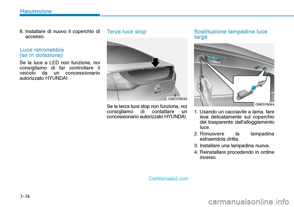 Hyundai Ioniq Plug-in Hybrid 2019  Manuale del proprietario (in Italian) 7-74
Manutenzione
8. Installare di nuovo il coperchio di
accesso.
Luce retronebbia 
(se in dotazione)
Se la luce a LED non funziona, noi
consigliamo di far controllare il
veicolo da un concessionario
