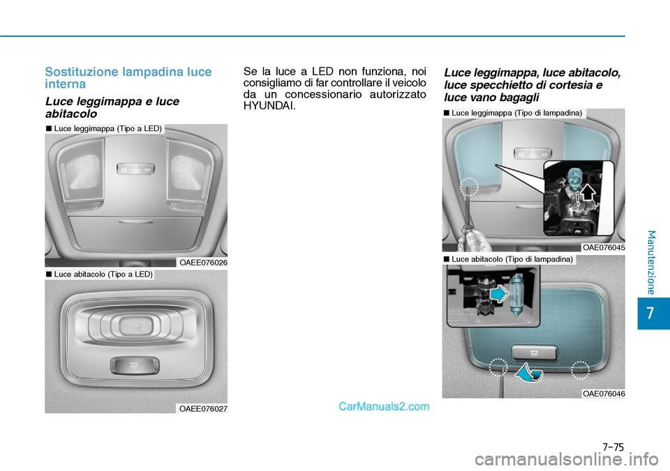 Hyundai Ioniq Plug-in Hybrid 2019  Manuale del proprietario (in Italian) 7-75
7
Manutenzione
Sostituzione lampadina luce
interna
Luce leggimappa e luce
abitacolo
Se la luce a LED non funziona, noi
consigliamo di far controllare il veicolo
da un concessionario autorizzato
H