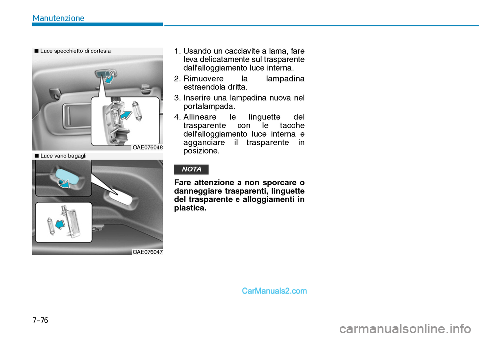 Hyundai Ioniq Plug-in Hybrid 2019  Manuale del proprietario (in Italian) 7-76
Manutenzione
1. Usando un cacciavite a lama, fare
leva delicatamente sul trasparente
dallalloggiamento luce interna.
2. Rimuovere la lampadina
estraendola dritta.
3. Inserire una lampadina nuova