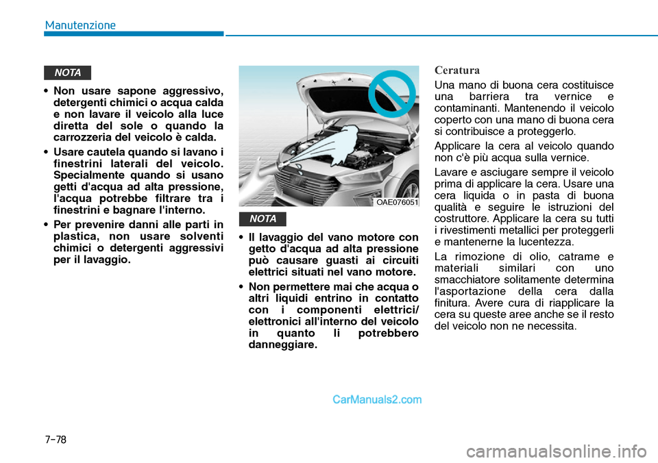 Hyundai Ioniq Plug-in Hybrid 2019  Manuale del proprietario (in Italian) 7-78
Manutenzione
• Non usare sapone aggressivo,
detergenti chimici o acqua calda
e non lavare il veicolo alla luce
diretta del sole o quando la
carrozzeria del veicolo è calda.
• Usare cautela q