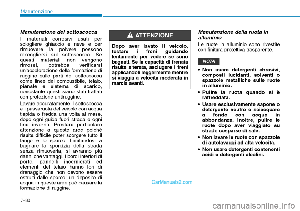 Hyundai Ioniq Plug-in Hybrid 2019  Manuale del proprietario (in Italian) 7-80
Manutenzione
Manutenzione del sottoscocca
I materiali corrosivi usati per
sciogliere ghiaccio e neve e per
rimuovere la polvere possono
raccogliersi sul sottoscocca. Se
questi materiali non vengo