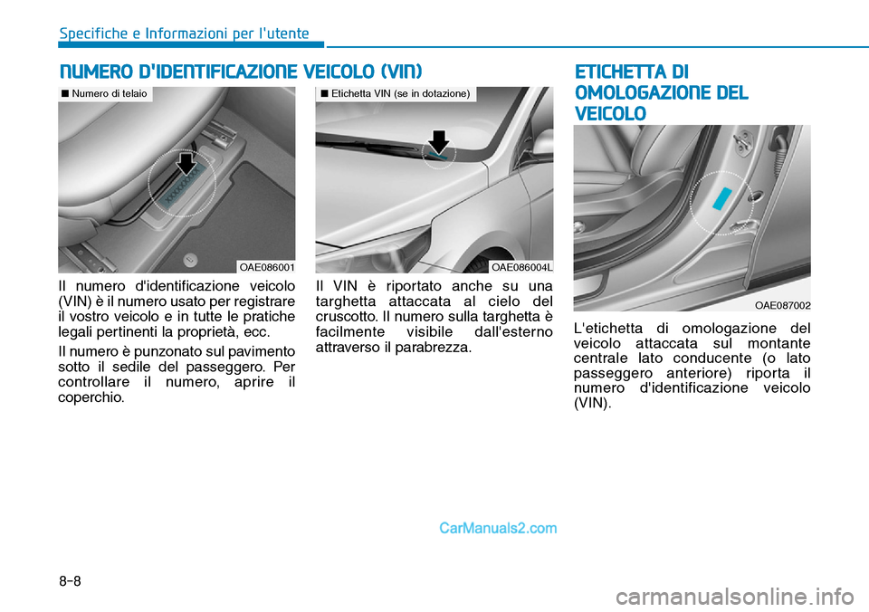Hyundai Ioniq Plug-in Hybrid 2019  Manuale del proprietario (in Italian) 8-8
Specifiche e Informazioni per lutente
Il numero didentificazione veicolo
(VIN) è il numero usato per registrare
il vostro veicolo e in tutte le pratiche
legali pertinenti la proprietà, ecc.
Il