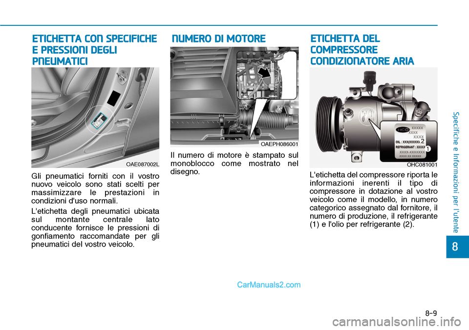 Hyundai Ioniq Plug-in Hybrid 2019  Manuale del proprietario (in Italian) 8-9
8
Specifiche e Informazioni per lutente
Gli pneumatici forniti con il vostro
nuovo veicolo sono stati scelti per
massimizzare le prestazioni in
condizioni duso normali.
Letichetta degli pneumat