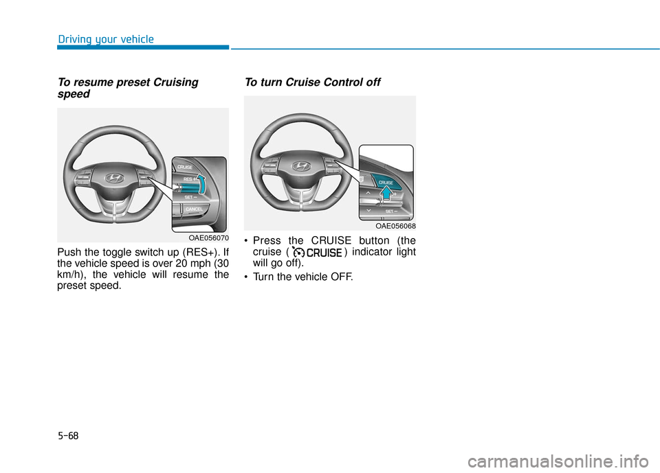 Hyundai Ioniq Plug-in Hybrid 2018  Owners Manual 5-68
Driving your vehicle
To resume preset Cruisingspeed 
Push the toggle switch up (RES+). If
the vehicle speed is over 20 mph (30
km/h), the vehicle will resume the
preset speed.
To turn Cruise Cont