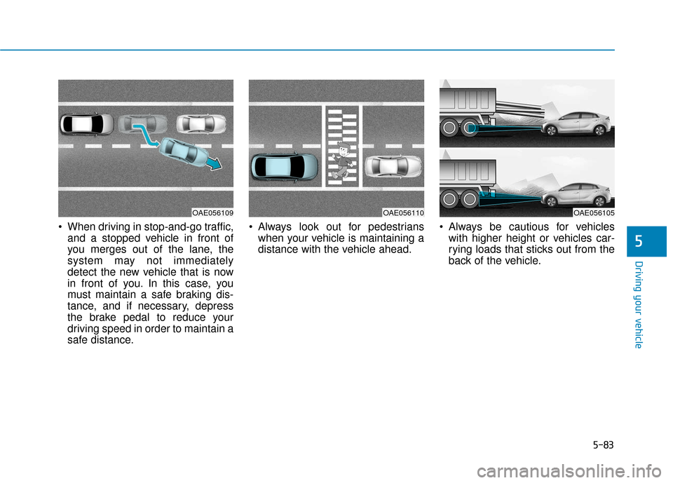 Hyundai Ioniq Plug-in Hybrid 2018  Owners Manual 5-83
Driving your vehicle
5
 When driving in stop-and-go traffic,and a stopped vehicle in front of
you merges out of the lane, the
system may not immediately
detect the new vehicle that is now
in fron