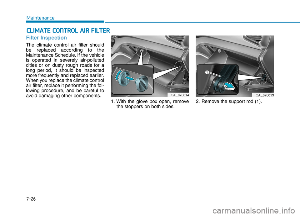 Hyundai Ioniq Plug-in Hybrid 2018  Owners Manual 7-26
Maintenance
C
CL
LI
IM
M A
AT
TE
E 
 C
C O
O N
NT
TR
R O
O L
L 
 A
A I
IR
R  
 F
F I
IL
L T
T E
ER
R
Filter Inspection
The climate control air filter should
be replaced according to the
Maintenan