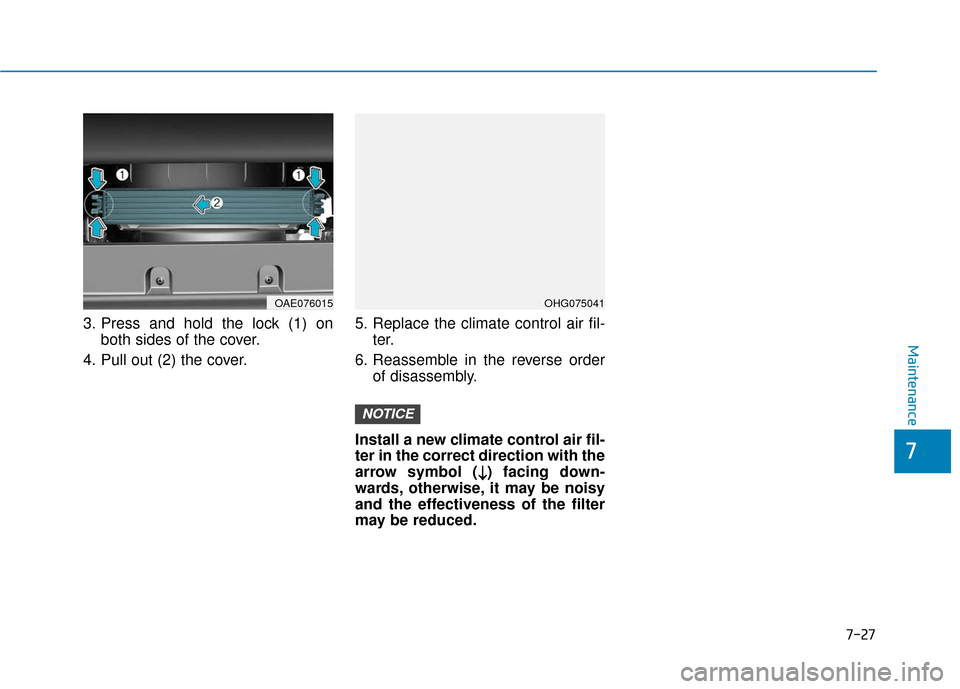 Hyundai Ioniq Plug-in Hybrid 2018  Owners Manual 7-27
7
Maintenance
3. Press and hold the lock (1) onboth sides of the cover.
4. Pull out (2) the cover. 5. Replace the climate control air fil-
ter.
6. Reassemble in the reverse order of disassembly.

