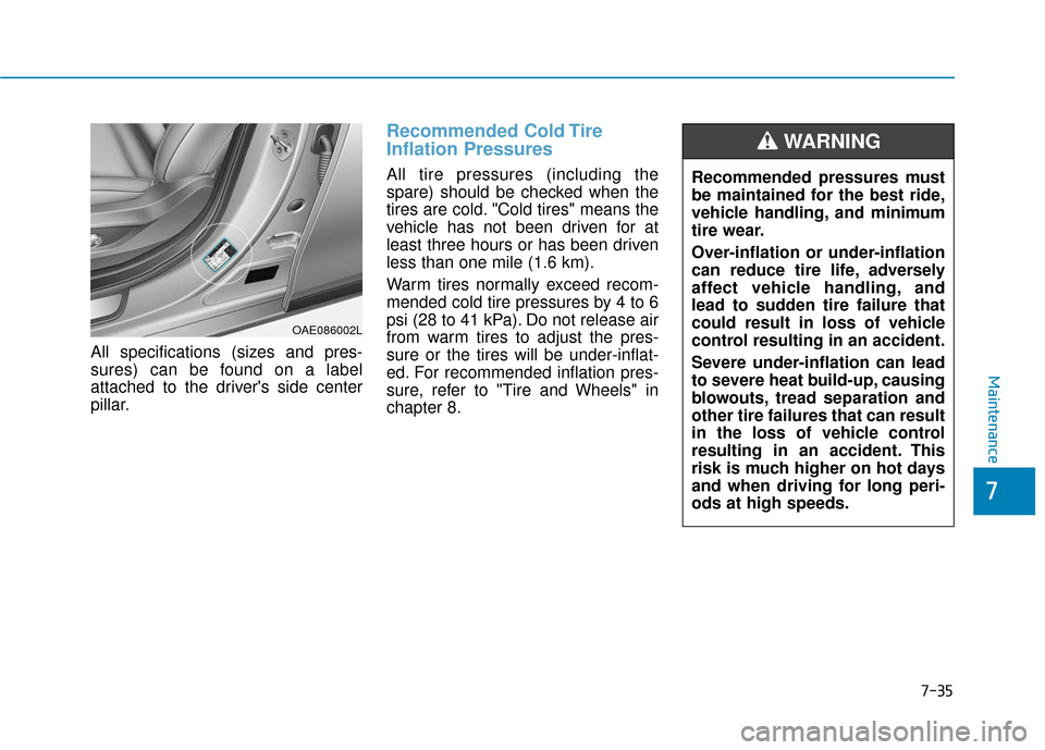 Hyundai Ioniq Plug-in Hybrid 2018  Owners Manual 7-35
7
Maintenance
All specifications (sizes and pres-
sures) can be found on a label
attached to the drivers side center
pillar.
Recommended Cold Tire
Inflation Pressures 
All tire pressures (includ