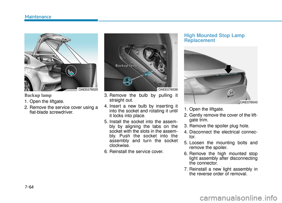 Hyundai Ioniq Plug-in Hybrid 2018  Owners Manual 7-64
Maintenance
Backup lamp
1. Open the liftgate.
2. Remove the service cover using aflat-blade screwdriver. 3. Remove the bulb by pulling it
straight out.
4. Insert a new bulb by inserting it into t