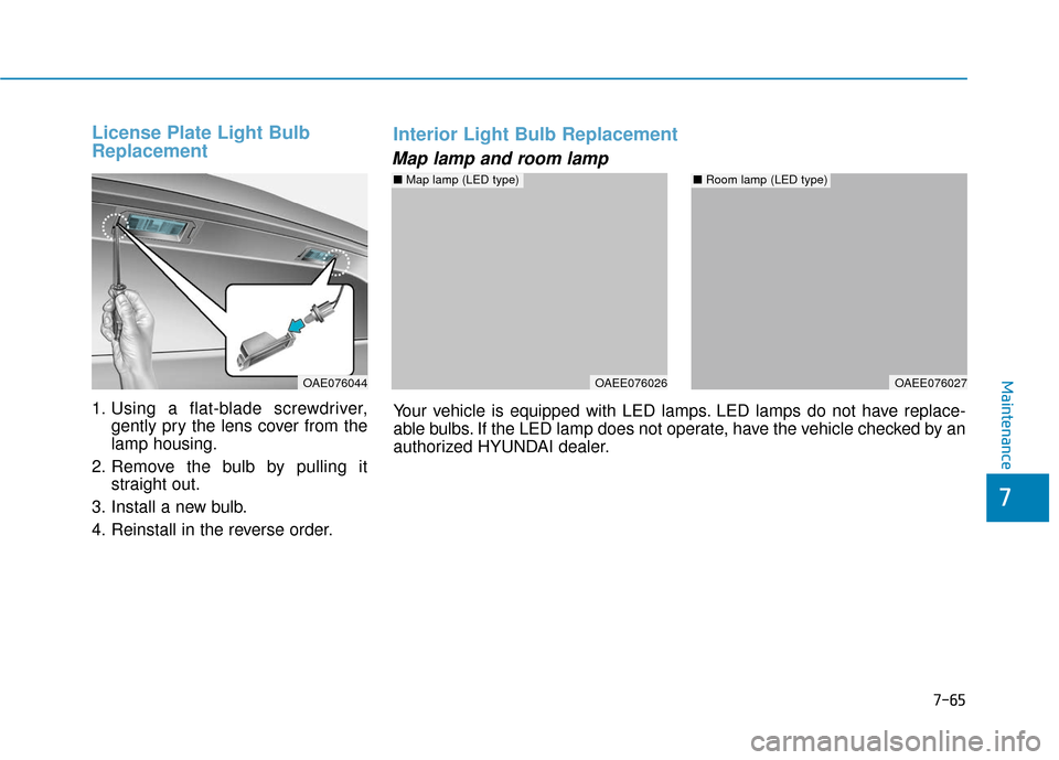 Hyundai Ioniq Plug-in Hybrid 2018  Owners Manual 7-65
7
Maintenance
License Plate Light Bulb
Replacement
1. Using a flat-blade screwdriver,gently pry the lens cover from the
lamp housing.
2. Remove the bulb by pulling it straight out.
3. Install a n